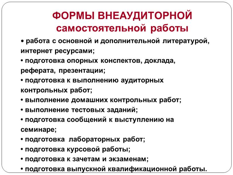 ФОРМЫ ВНЕАУДИТОРНОЙ самостоятельной работы • работа с основной и дополнительной литературой, интернет ресурсами; • подготовка опорных конспектов, доклада, реферата, презентации; • подготовка к выполнению аудиторных…