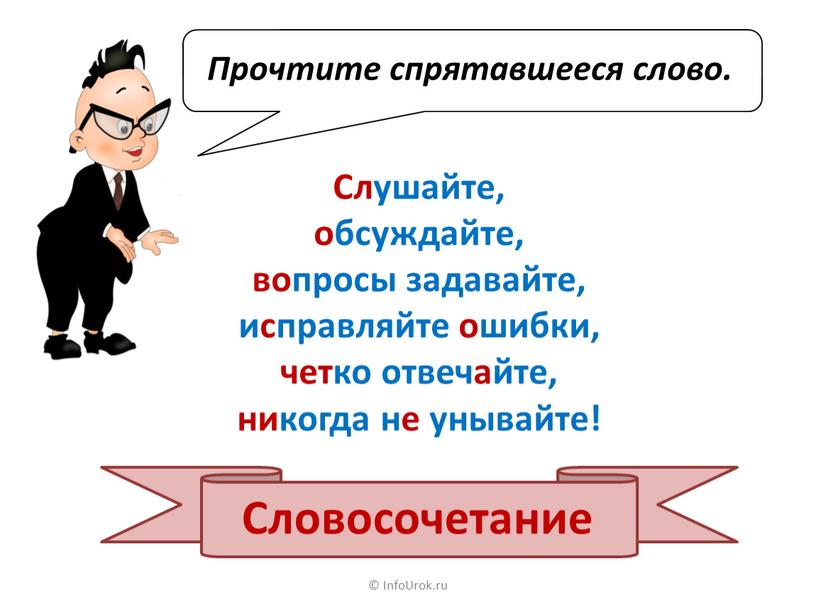 Словосочетание © InfoUrok.ru Слушайте, обсуждайте, вопросы задавайте, исправляйте ошибки, четко отвечайте, никогда не унывайте!