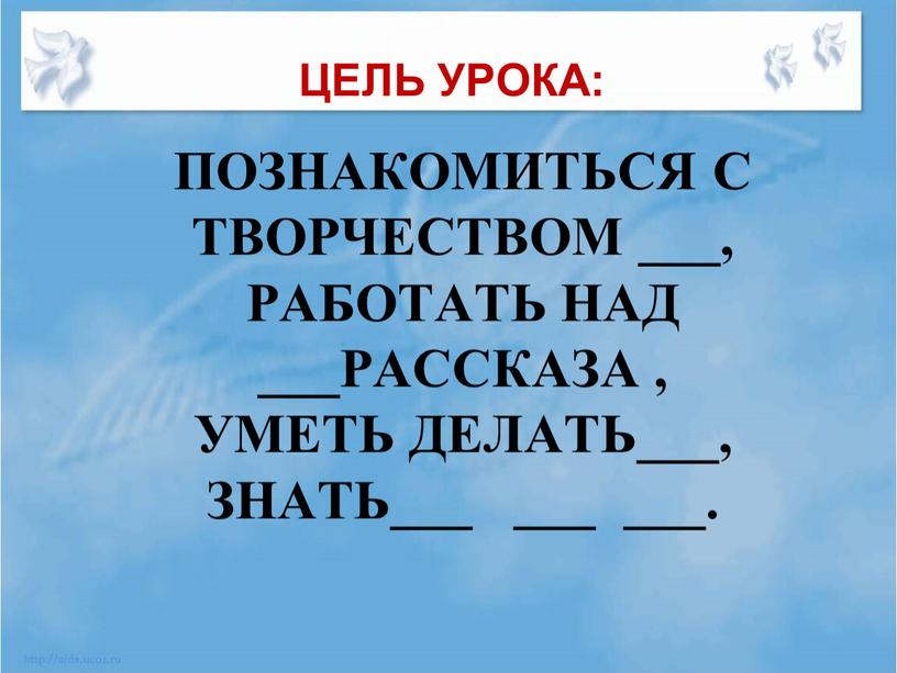 Познакомиться с творчеством ___, работать над ___рассказа , уметь делать___, знать___ ___ ___