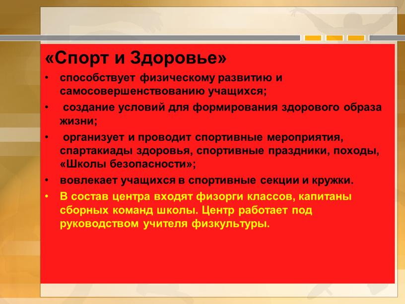 Спорт и Здоровье» способствует физическому развитию и самосовершенствованию учащихся; создание условий для формирования здорового образа жизни; организует и проводит спортивные мероприятия, спартакиады здоровья, спортивные праздники,…