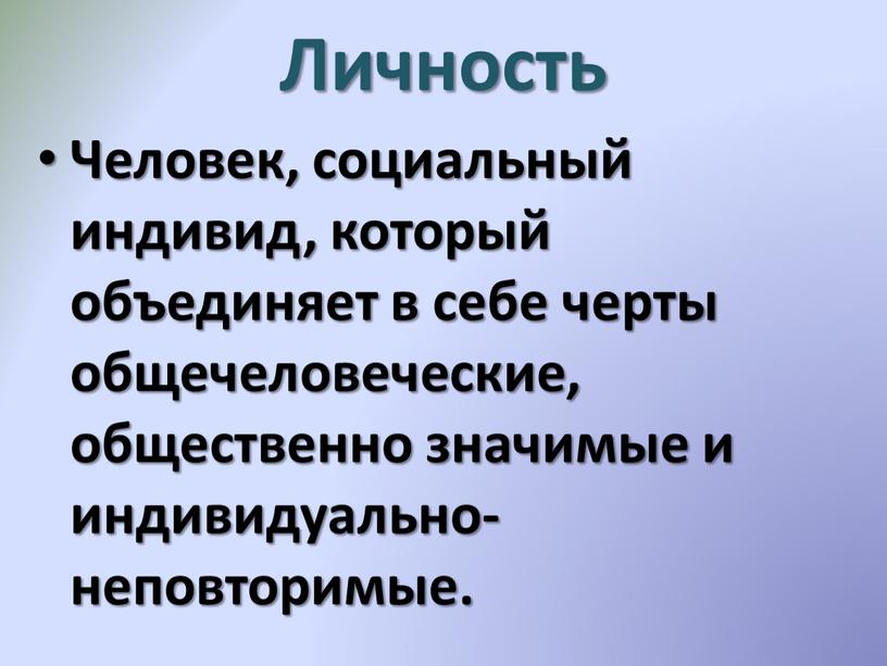 Личность Человек, социальный индивид, который объединяет в себе черты общечеловеческие, общественно значимые и индивидуально-неповторимые