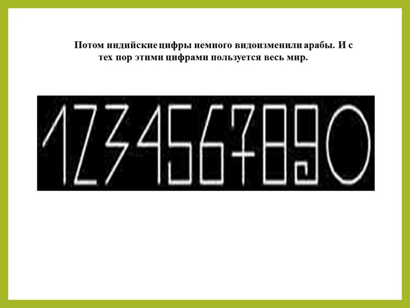 Потом индийские цифры немного видоизменили арабы