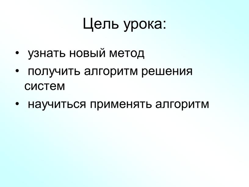 Цель урока: узнать новый метод получить алгоритм решения систем научиться применять алгоритм