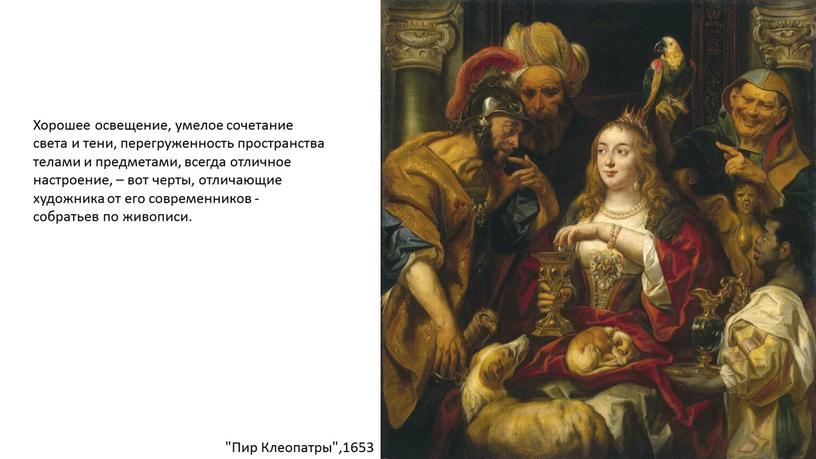 Пир Клеопатры",1653 Хорошее освещение, умелое сочетание света и тени, перегруженность пространства телами и предметами, всегда отличное настроение, – вот черты, отличающие художника от его современников…