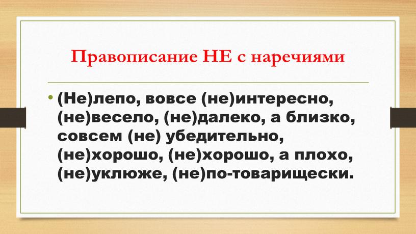 Правописание НЕ с наречиями (Не)лепо, вовсе (не)интересно, (не)весело, (не)далеко, а близко, совсем (не) убедительно, (не)хорошо, (не)хорошо, а плохо, (не)уклюже, (не)по-товарищески