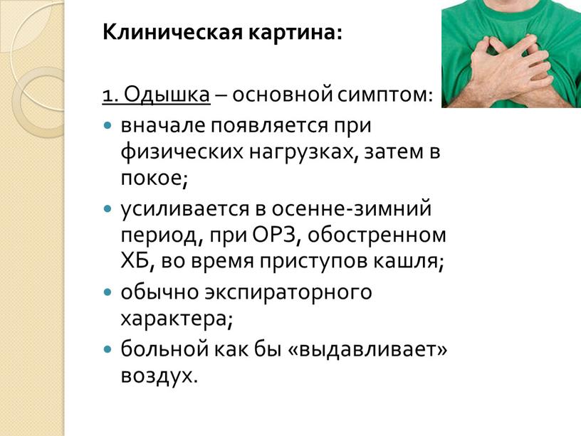 Клиническая картина: 1. Одышка – основной симптом: вначале появляется при физических нагрузках, затем в покое; усиливается в осенне-зимний период, при