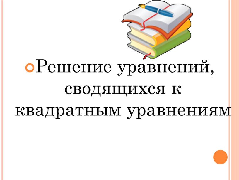 Решение уравнений, сводящихся к квадратным уравнениям