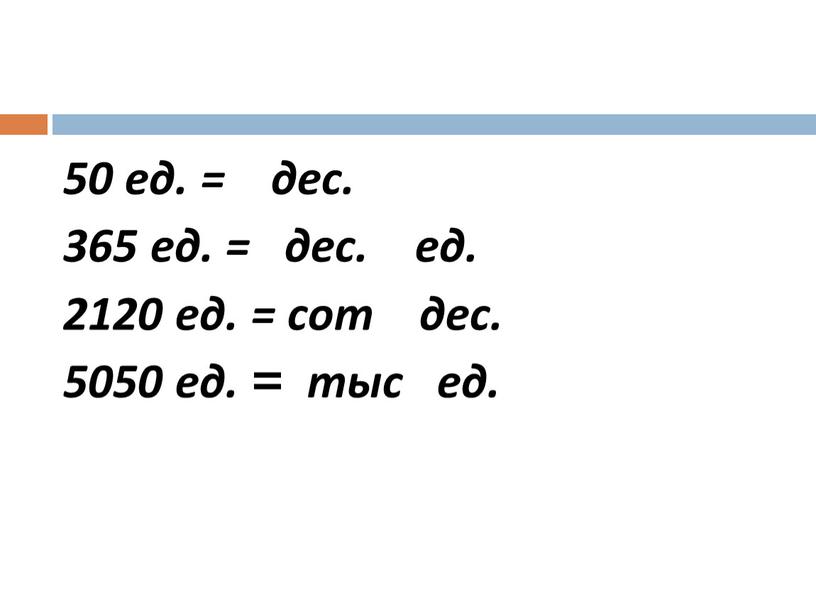 50 ед. = дес. 365 ед. = дес. ед. 2120 ед. = сот дес. 5050 ед. = тыс ед.