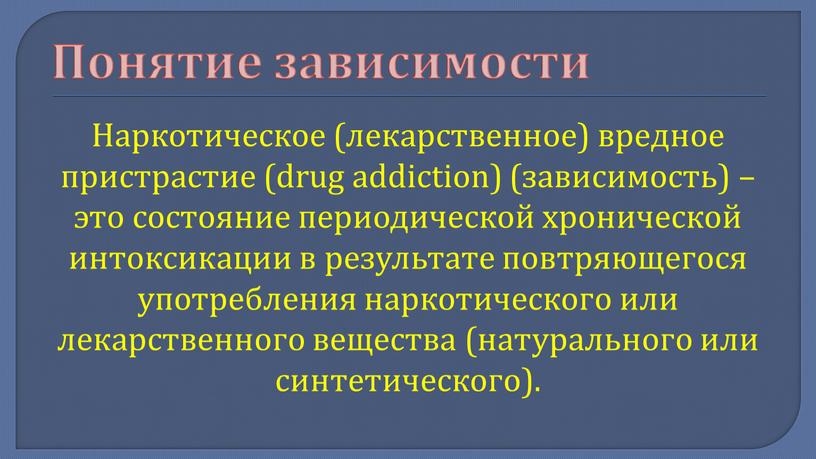 Понятие зависимости Наркотическое (лекарственное) вредное пристрастие (drug addiction) (зависимость) – это состояние периодической хронической интоксикации в результате повтряющегося употребления наркотического или лекарственного вещества (натурального или…