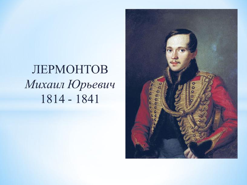 ЛЕРМОНТОВ Михаил Юрьевич 1814 - 1841