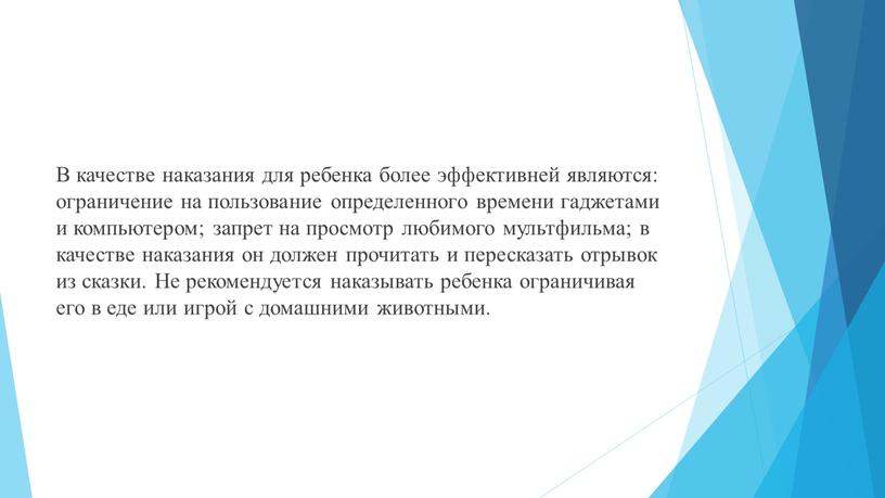 В качестве наказания для ребенка более эффективней являются: ограничение на пользование определенного времени гаджетами и компьютером; запрет на просмотр любимого мультфильма; в качестве наказания он…