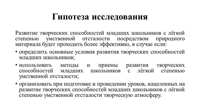 Гипотеза исследования Развитие творческих способностей младших школьников с лёгкой степенью умственной отсталости посредством природного материала будет проходить более эффективно, в случае если: определить основные условия…