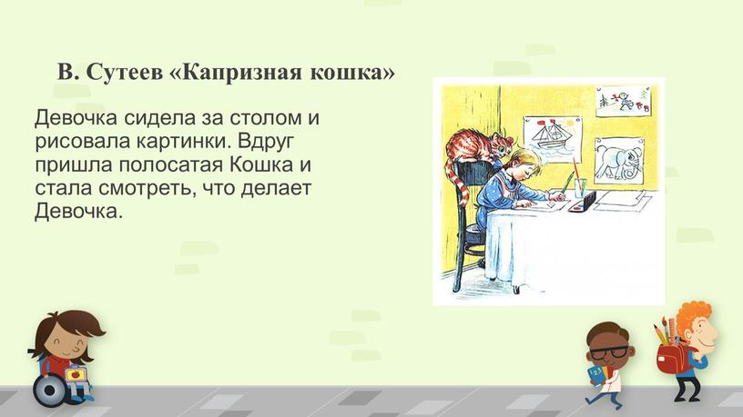 В. Сутеев «Капризная кошка» Девочка сидела за столом и рисовала картинки