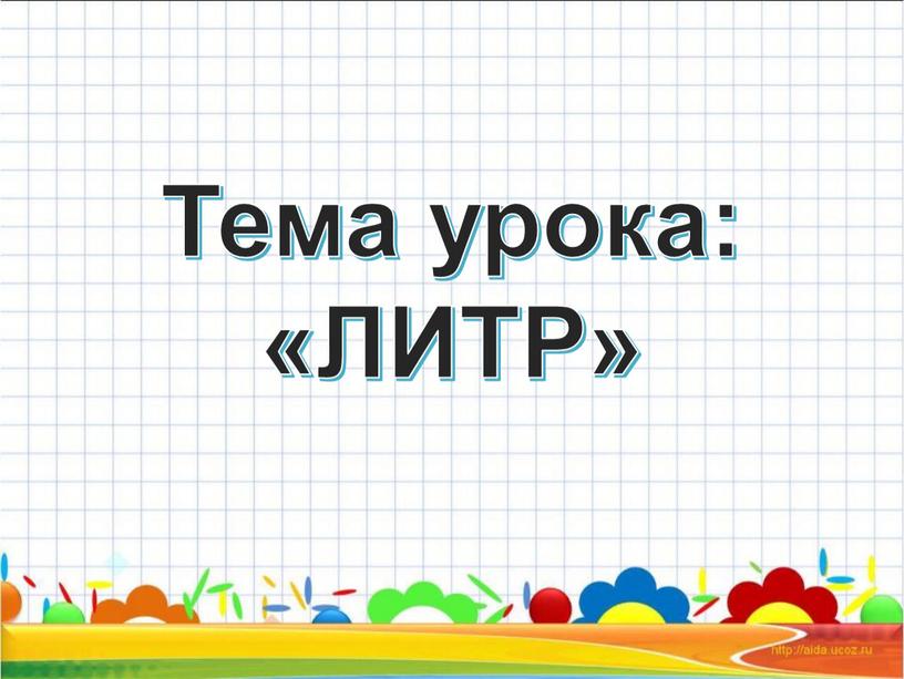 Тема урока: «ЛИТР»