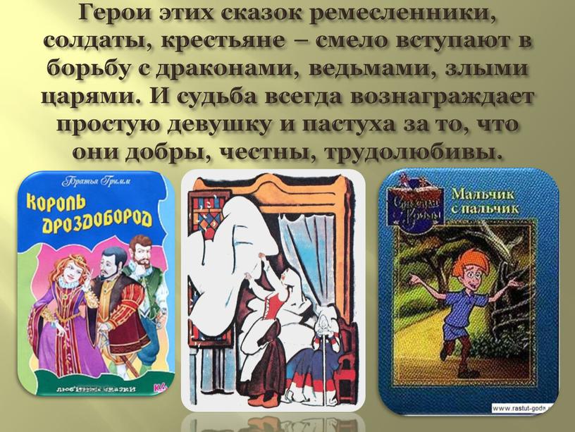 Герои этих сказок ремесленники, солдаты, крестьяне – смело вступают в борьбу с драконами, ведьмами, злыми царями