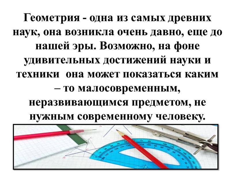 Геометрия - одна из самых древних наук, она возникла очень давно, еще до нашей эры