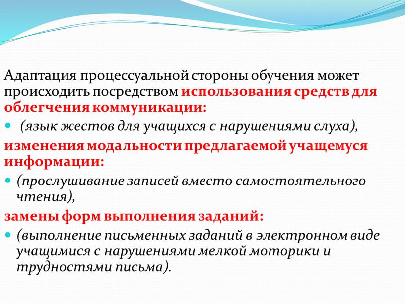 Адаптация процессуальной стороны обучения может происходить посредством использования средств для облегчения коммуникации: (язык жестов для учащихся с нарушениями слуха), изменения модальности предлагаемой учащемуся информации: (прослушивание…