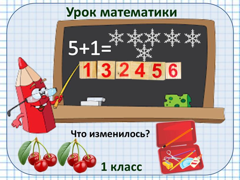 Урок математики 1 класс 5+1= Что изменилось?