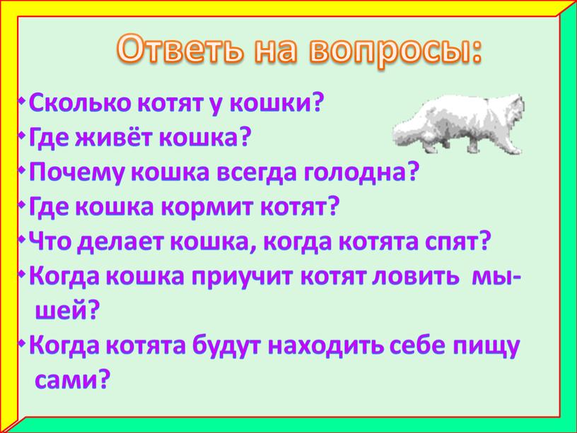 Ответь на вопросы: Сколько котят у кошки? Где живёт кошка? Почему кошка всегда голодна? Где кошка кормит котят? Что делает кошка, когда котята спят? Когда…