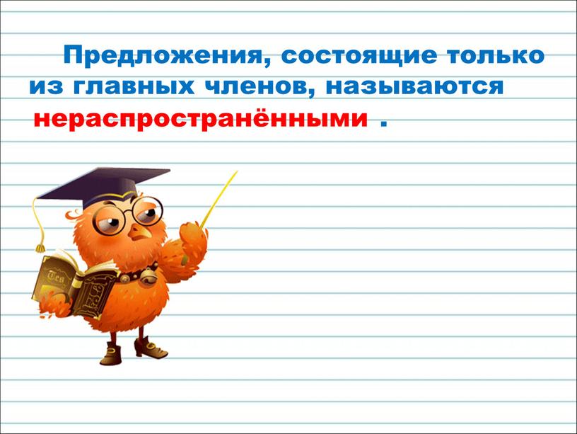 Предложения, состоящие только из главных членов, называются нераспространёнными