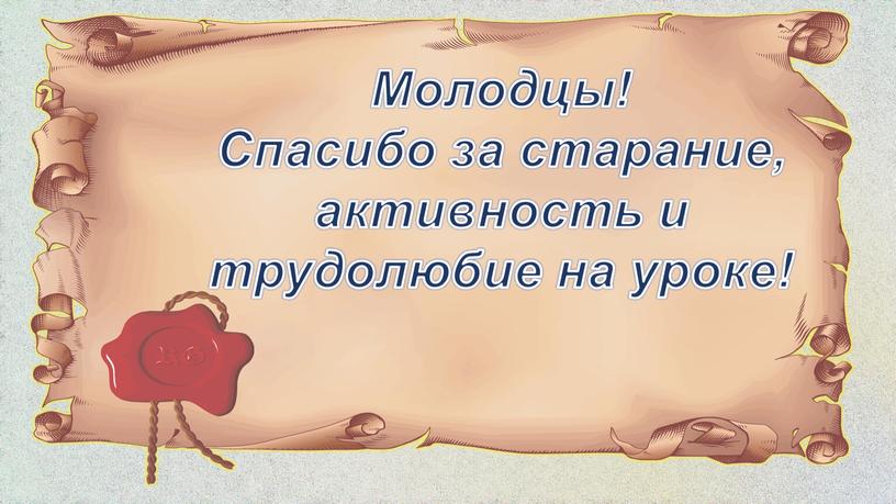 Молодцы! Спасибо за старание, активность и трудолюбие на уроке!