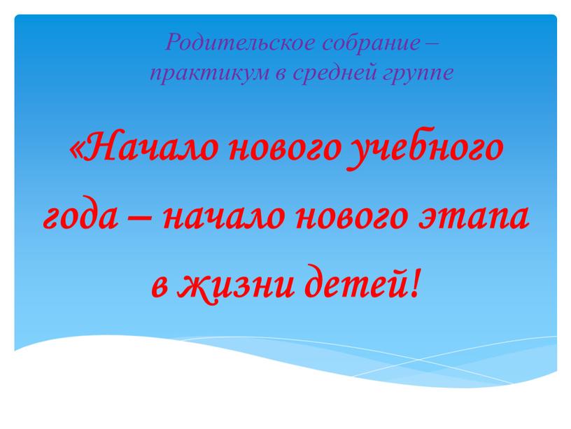 Родительское собрание – практикум в средней группе «Начало нового учебного года – начало нового этапа в жизни детей!