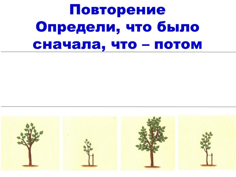 Повторение Определи, что было сначала, что – потом