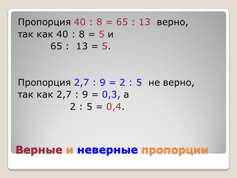 Верные и неверные пропорции Пропорция 40 : 8 = 65 : 13 верно, так как 40 : 8 = 5 и 65 : 13 =…