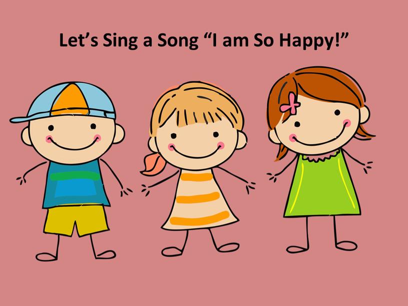 Let’s Sing a Song “I am So Happy!”