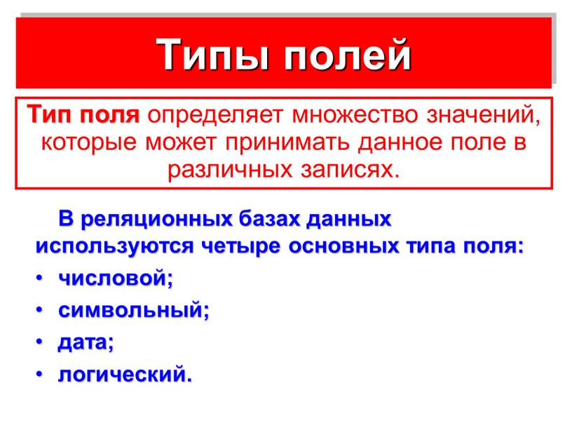 Типы полей В реляционных базах данных используются четыре основных типа поля: числовой; символьный; дата; логический