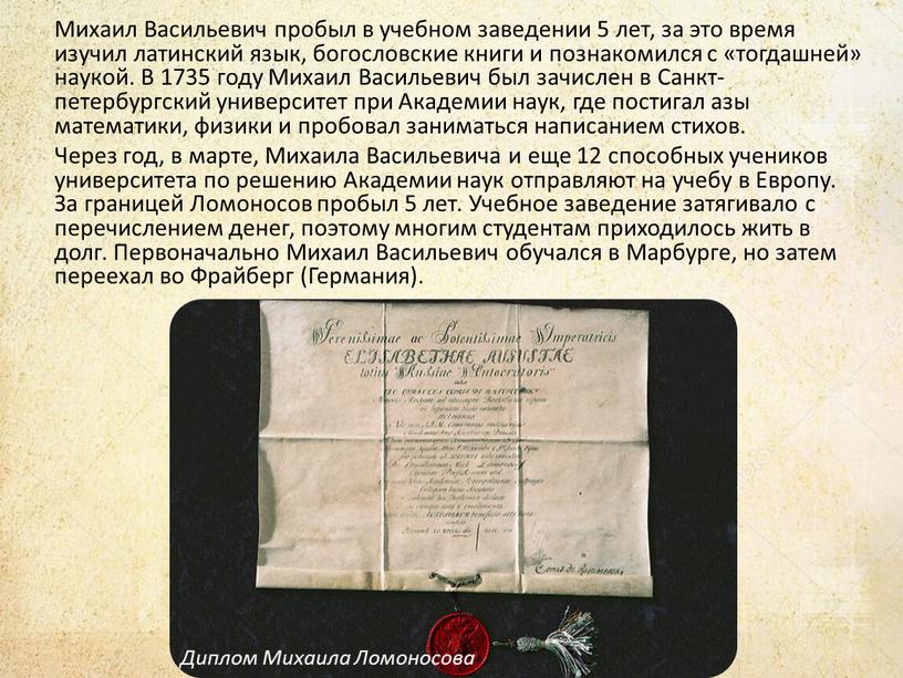 Михаил Васильевич пробыл в учебном заведении 5 лет, за это время изучил латинский язык, богословские книги и познакомился с «тогдашней» наукой