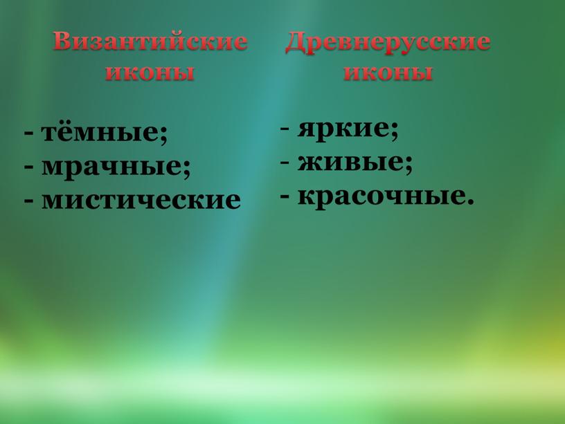 Византийские иконы Древнерусские иконы - тёмные; - мрачные; - мистические яркие; живые; - красочные