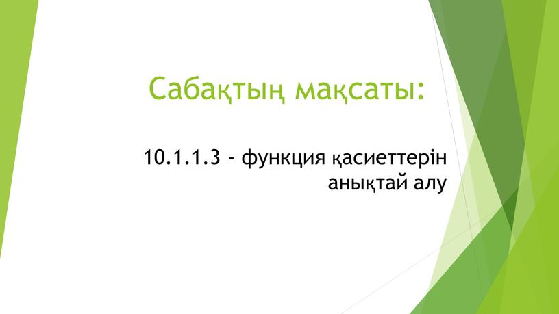 Сабақтың мақсаты: 10.1.1.3 - функция қасиеттерін анықтай алу