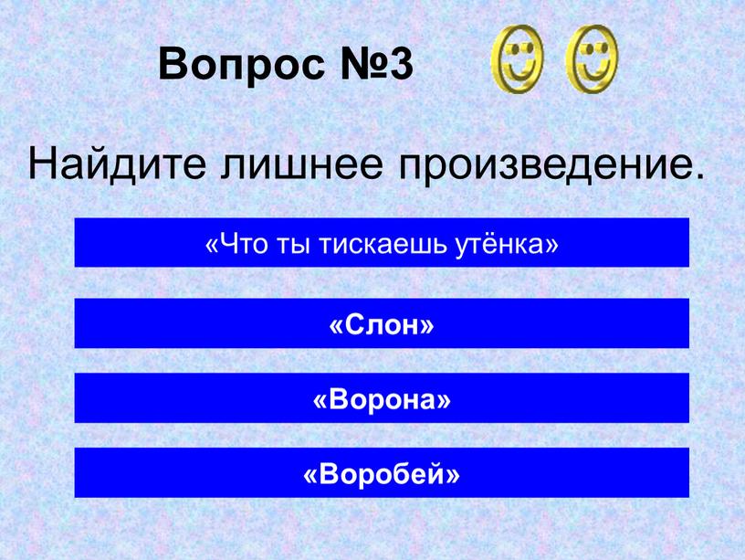 Вопрос №3 «Ворона» «Что ты тискаешь утёнка» «Слон»