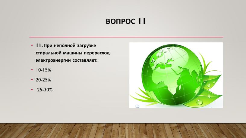 Вопрос 11 11. При неполной загрузке стиральной машины перерасход электроэнергии составляет: 10-15% 20-25% 25-30%