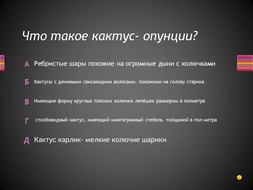 Что такое кактус- опунции? Кактус карлик- мелкие колючие шарики столбовидный кактус, имеющий многогранный стебель толщиной в пол метра