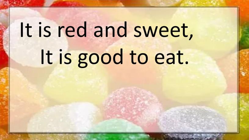 It is red and sweet, It is good to eat