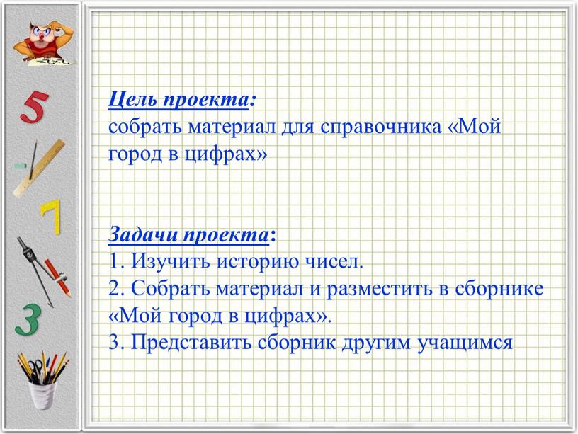 Цель проекта : собрать материал для справочника «Мой город в цифрах»