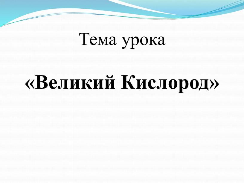 Тема урока «Великий Кислород»