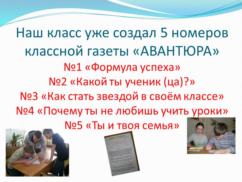 Наш класс уже создал 5 номеров классной газеты «АВАНТЮРА» №1 «Формула успеха» №2 «Какой ты ученик (ца)?» №3 «Как стать звездой в своём классе» №4…