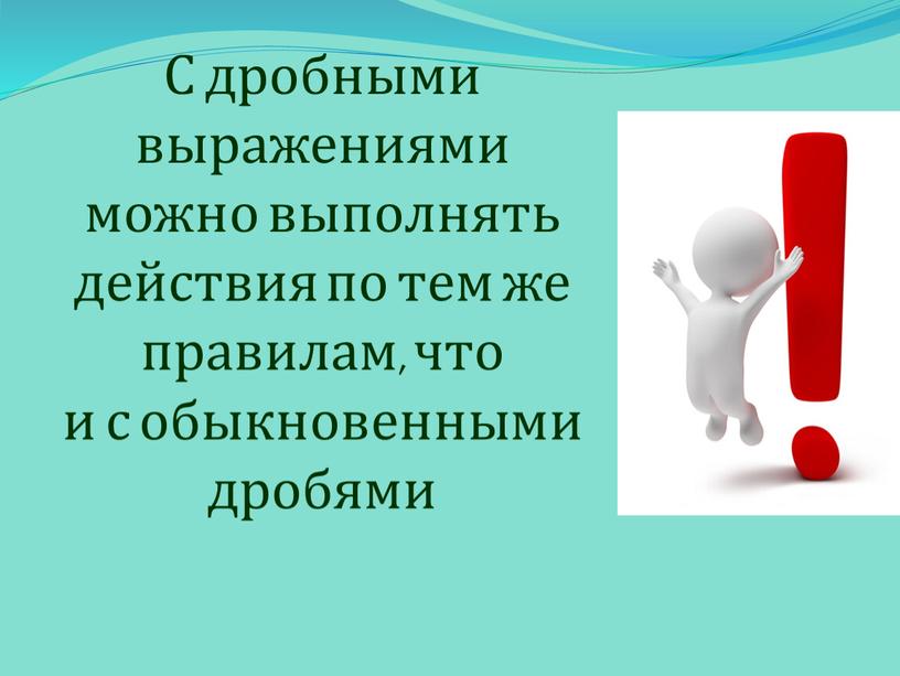 С дробными выражениями можно выполнять действия по тем же правилам, что и с обыкновенными дробями