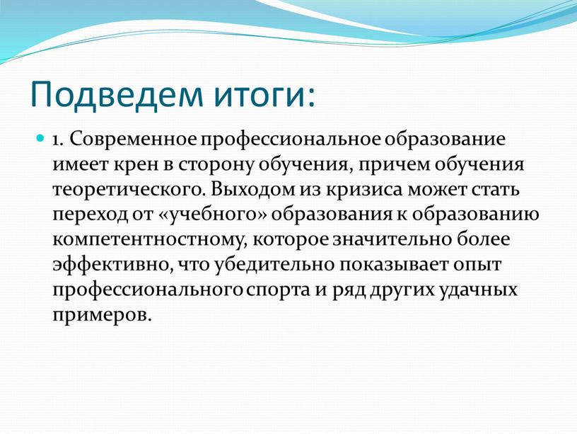 Подведем итоги: 1. Современное профессиональное образование имеет крен в сторону обучения, причем обучения теоретического