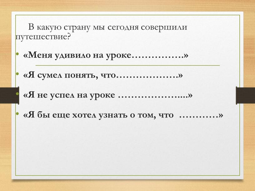 В какую страну мы сегодня совершили путешествие? «Меня удивило на уроке……………