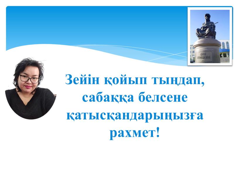 Зейін қойып тыңдап, сабаққа белсене қатысқандарыңызға рахмет!