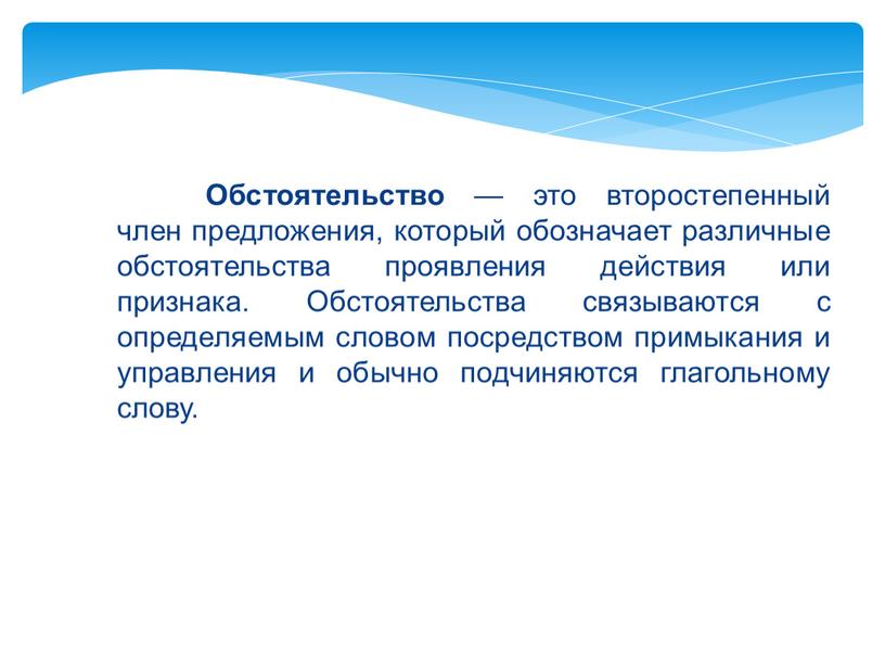 Обстоятельство — это второстепенный член предложения, который обозначает различные обстоятельства проявления действия или признака