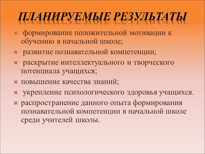 Планируемые результаты формирование положительной мотивации к обучению в начальной школе; развитие познавательной компетенции; раскрытие интеллектуального и творческого потенциала учащихся; повышение качества знаний; укрепление психологического здоровья…