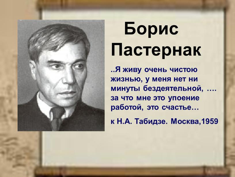 Борис Пастернак ..Я живу очень чистою жизнью, у меня нет ни минуты бездеятельной, …