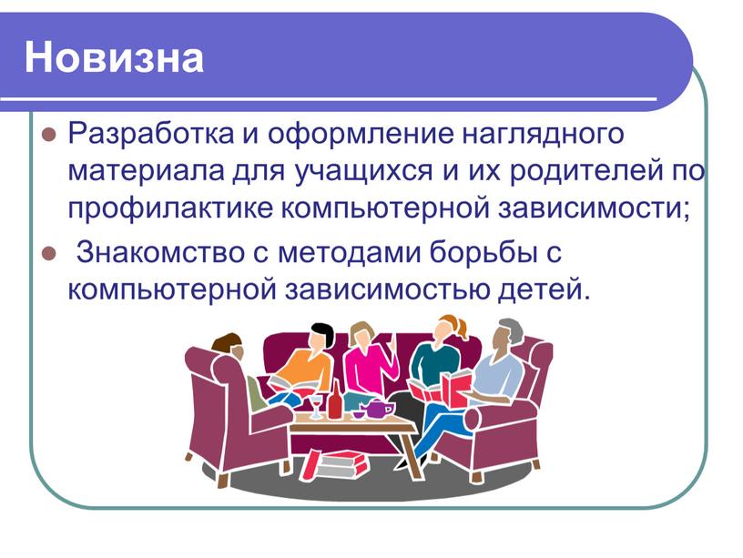 Новизна Разработка и оформление наглядного материала для учащихся и их родителей по профилактике компьютерной зависимости;