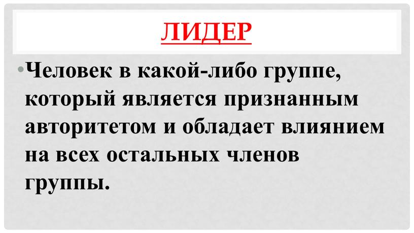 Лидер Человек в какой-либо группе, который является признанным авторитетом и обладает влиянием на всех остальных членов группы