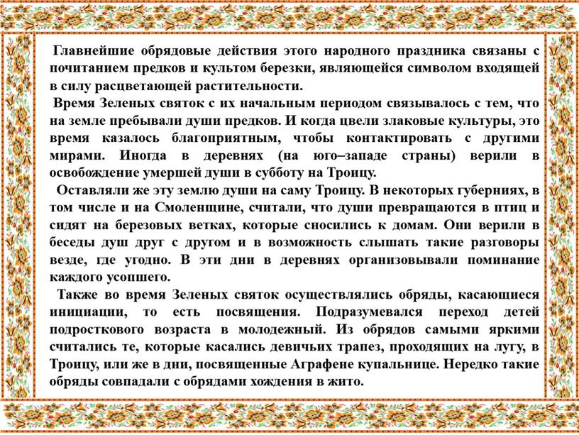 Главнейшие обрядовые дейст­вия этого народного праздника связаны с почитанием предков и культом березки, являющейся символом входящей в силу расцветающей растительности